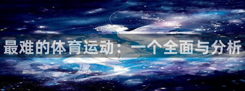 3377体育官网下载招商电话号码查询：最难的体育运动