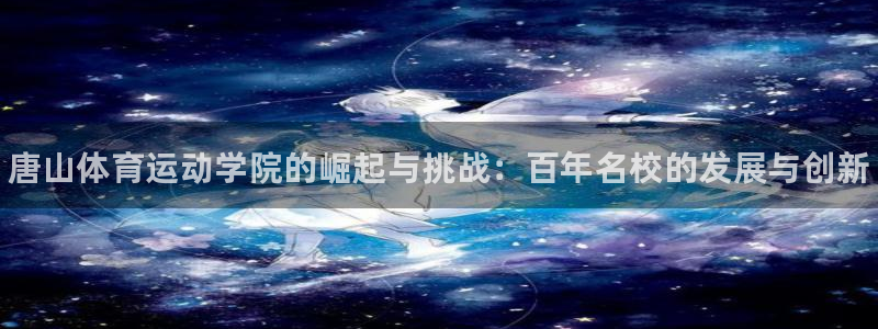 3377体育官网下载开户：唐山体育运动学院的崛起与挑