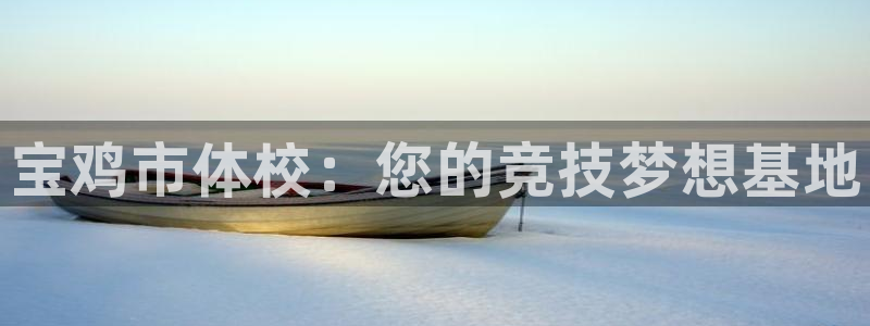 3377体育官方集团官网：宝鸡市体校：您的竞技梦想基