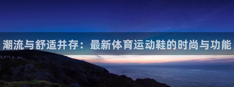 3377体育官网下载官方客服电话：潮流与舒适并存：最