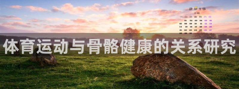 3377体育官网下载官方客服电话：体育运动与骨骼健康的关系研