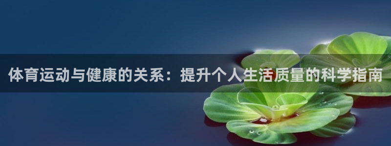 3377体育官网下载平台注册：体育运动与健康的关系：