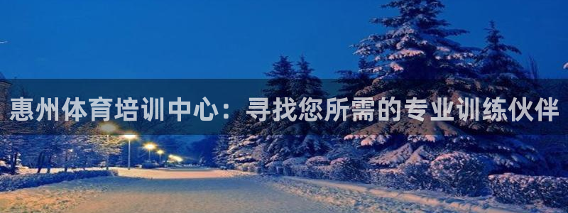 3377体育官网：惠州体育培训中心：寻找您所需的专业训练伙伴