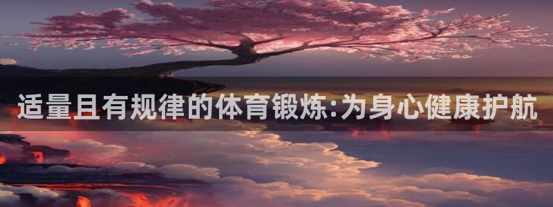  3377体育提款容易通过吗为什么：适量且有规律的体育锻炼:为