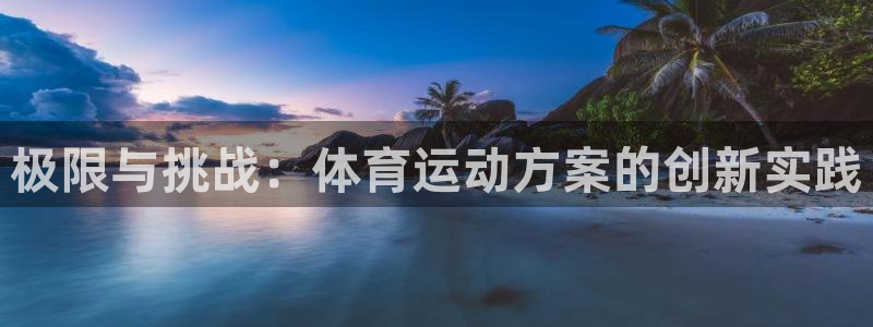  3377体育退款：极限与挑战：体育运动方案的创新实践