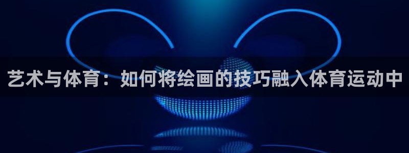  3377体育提款容易通过吗为什么：艺术与体育：如何将绘画的技
