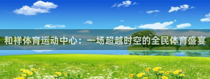  3377体育能爆吗：和祥体育运动中心：一场超越时空的全民体育